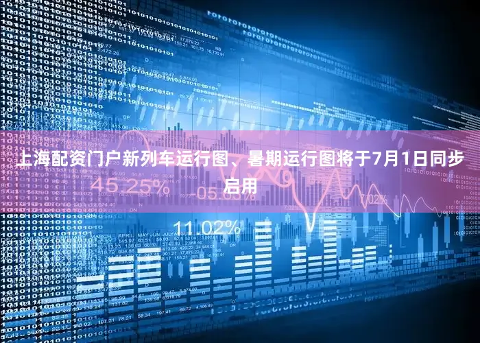 上海配资门户新列车运行图、暑期运行图将于7月1日同步启用