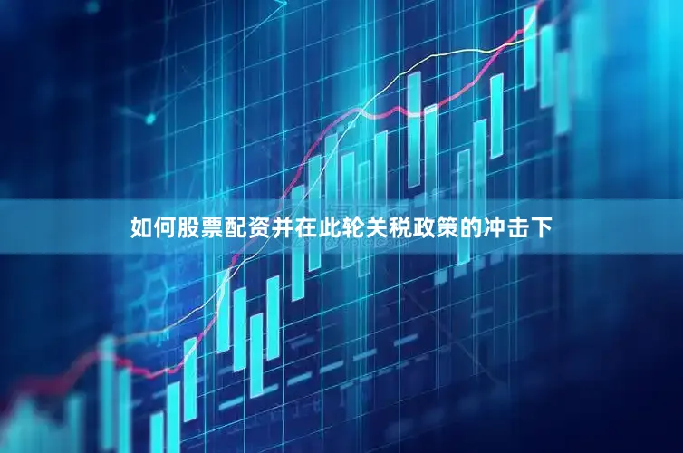 如何股票配资并在此轮关税政策的冲击下