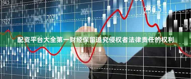 配资平台大全第一财经保留追究侵权者法律责任的权利