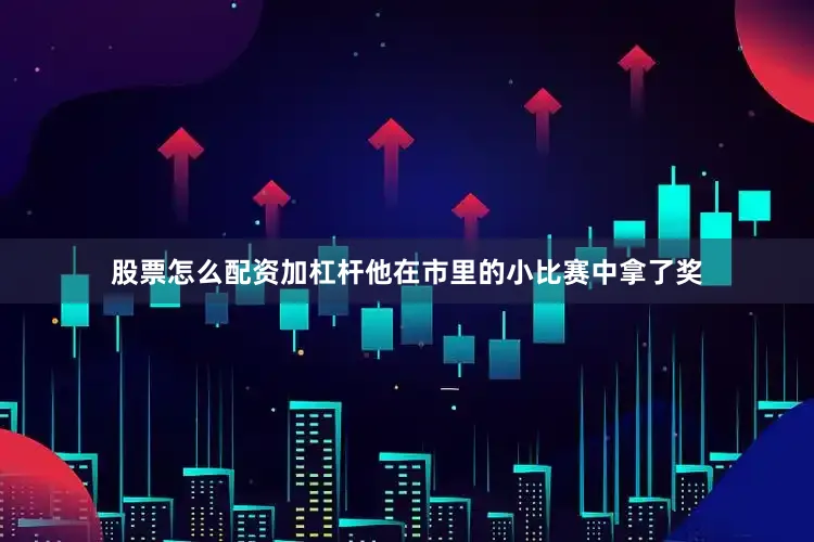 股票怎么配资加杠杆他在市里的小比赛中拿了奖