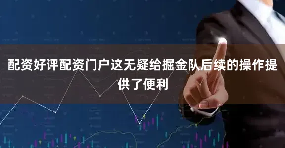 配资好评配资门户这无疑给掘金队后续的操作提供了便利