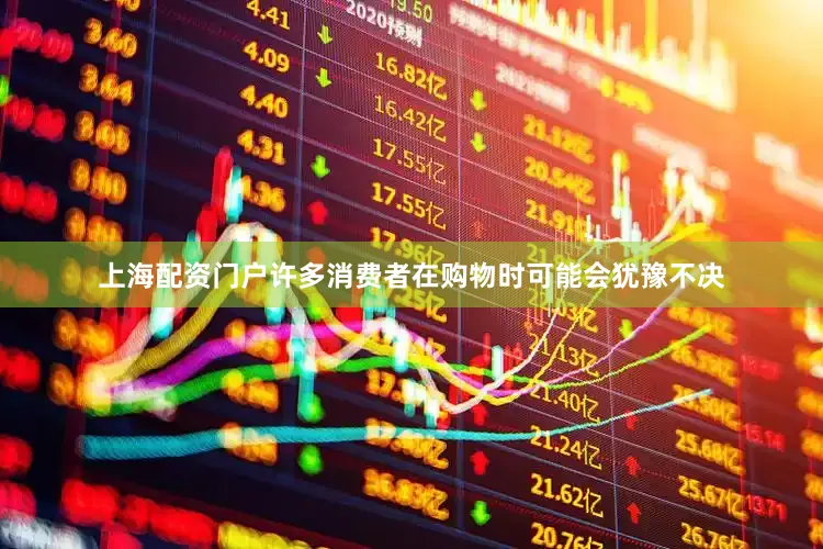 上海配资门户许多消费者在购物时可能会犹豫不决