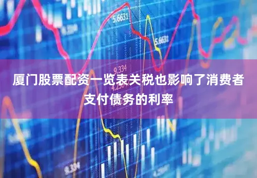 厦门股票配资一览表　　关税也影响了消费者支付债务的利率
