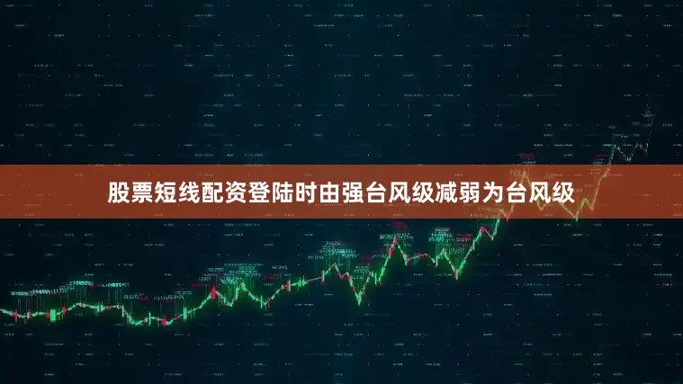 股票短线配资登陆时由强台风级减弱为台风级