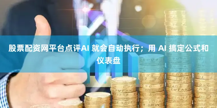 股票配资网平台点评AI 就会自动执行；用 AI 搞定公式和仪表盘