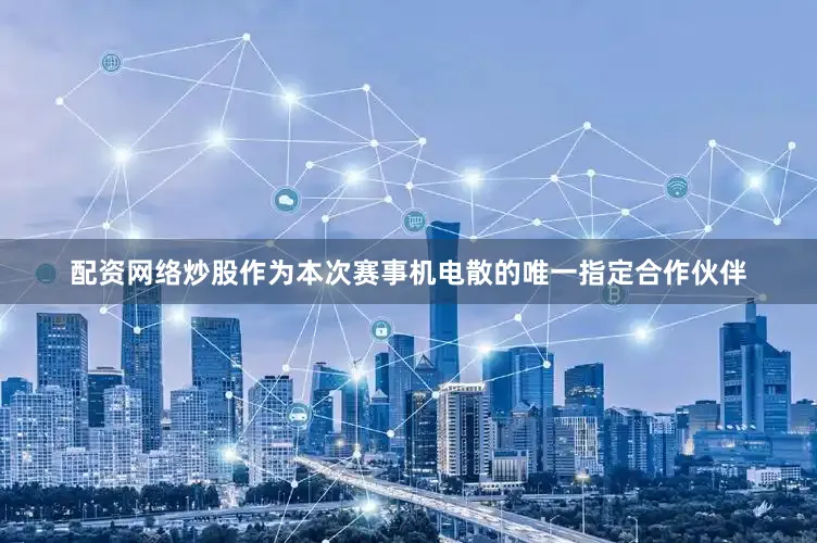 配资网络炒股作为本次赛事机电散的唯一指定合作伙伴