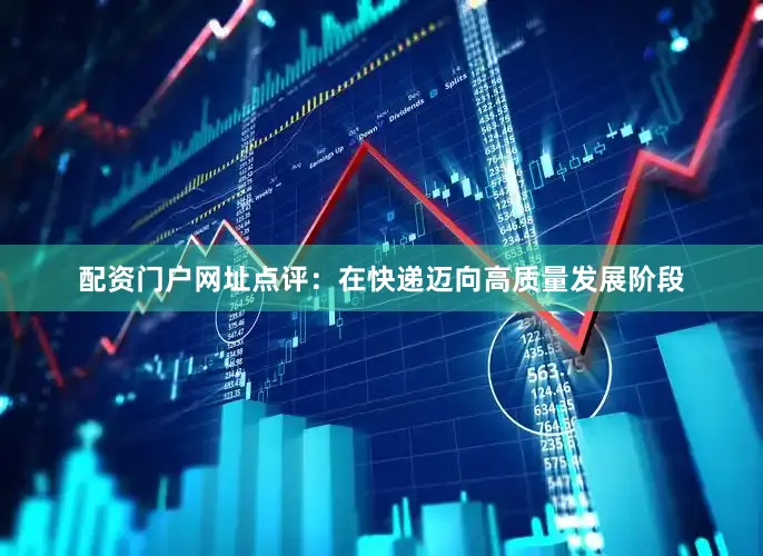 配资门户网址点评：在快递迈向高质量发展阶段