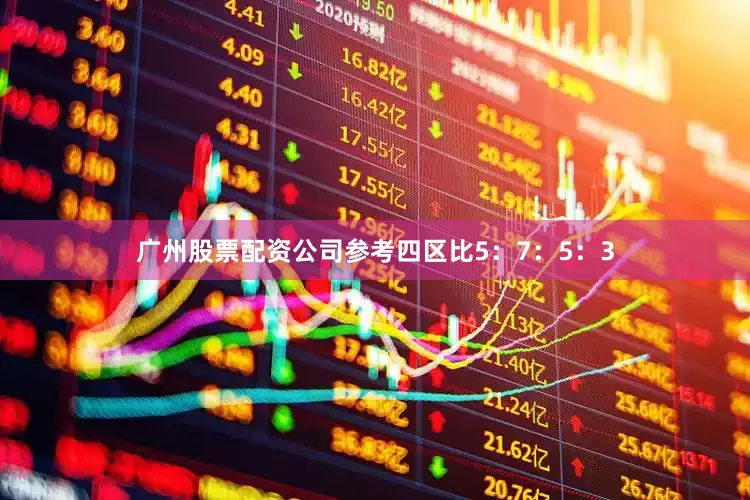 广州股票配资公司参考四区比5：7：5：3