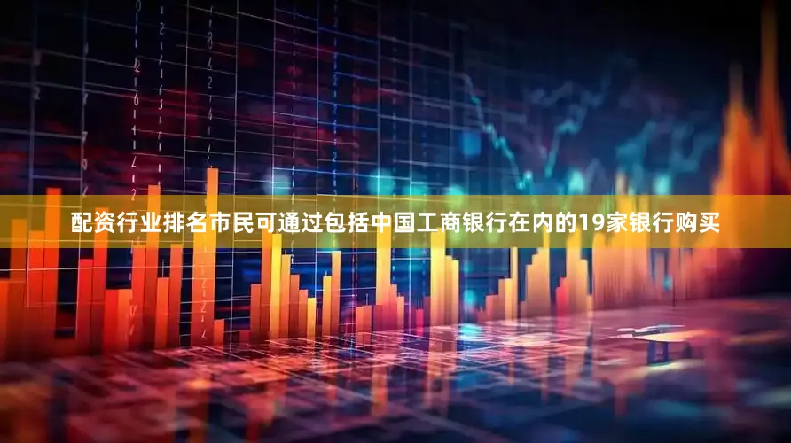 配资行业排名市民可通过包括中国工商银行在内的19家银行购买