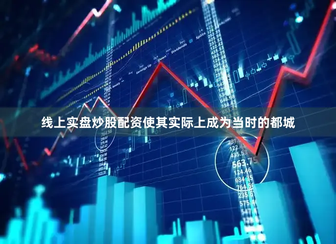 线上实盘炒股配资使其实际上成为当时的都城