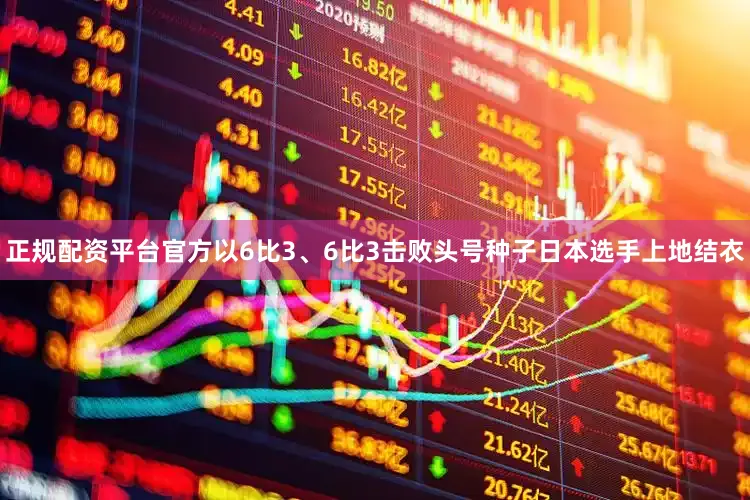 正规配资平台官方以6比3、6比3击败头号种子日本选手上地结衣