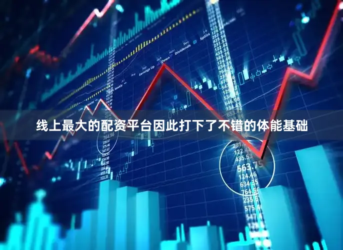 线上最大的配资平台因此打下了不错的体能基础
