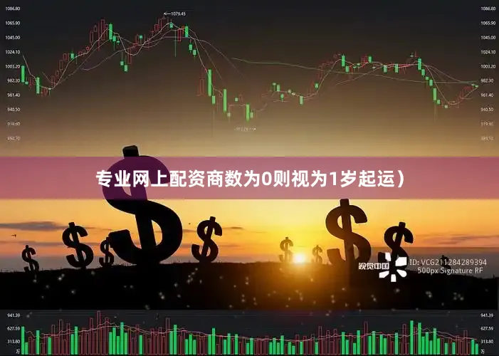 专业网上配资商数为0则视为1岁起运）