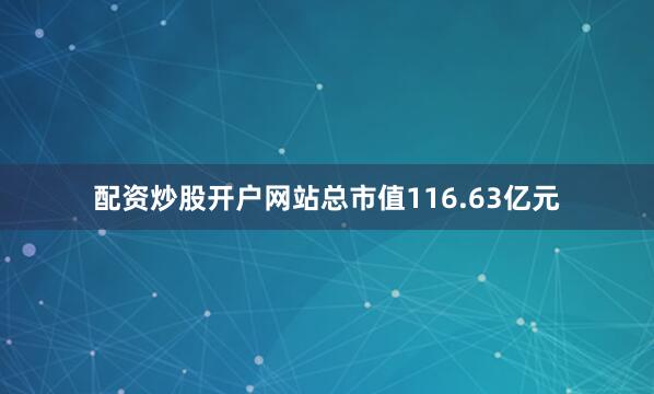 配资炒股开户网站总市值116.63亿元