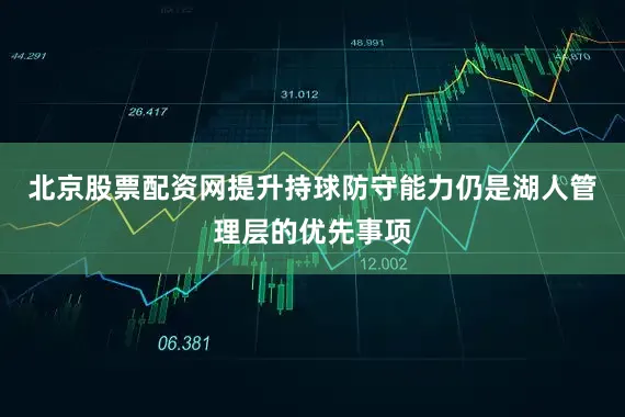 北京股票配资网提升持球防守能力仍是湖人管理层的优先事项