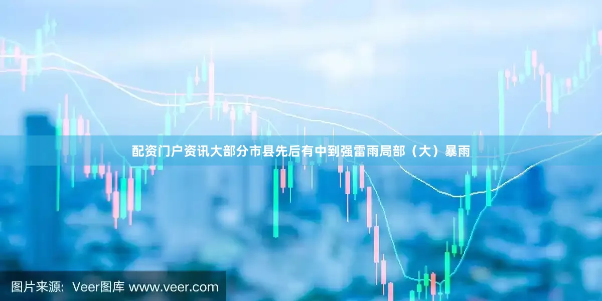 配资门户资讯大部分市县先后有中到强雷雨局部（大）暴雨