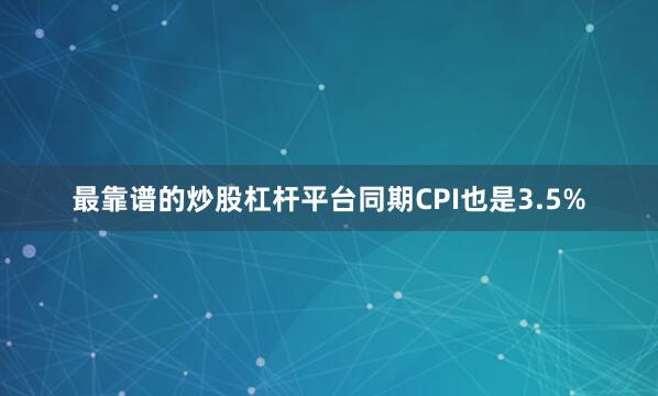 最靠谱的炒股杠杆平台同期CPI也是3.5%