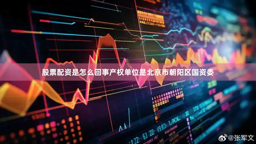 股票配资是怎么回事产权单位是北京市朝阳区国资委