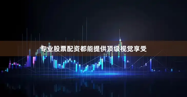 专业股票配资都能提供顶级视觉享受