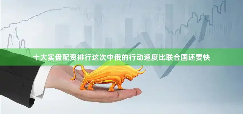 十大实盘配资排行这次中俄的行动速度比联合国还要快