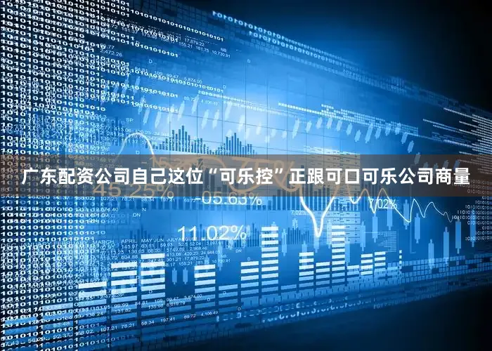广东配资公司自己这位“可乐控”正跟可口可乐公司商量