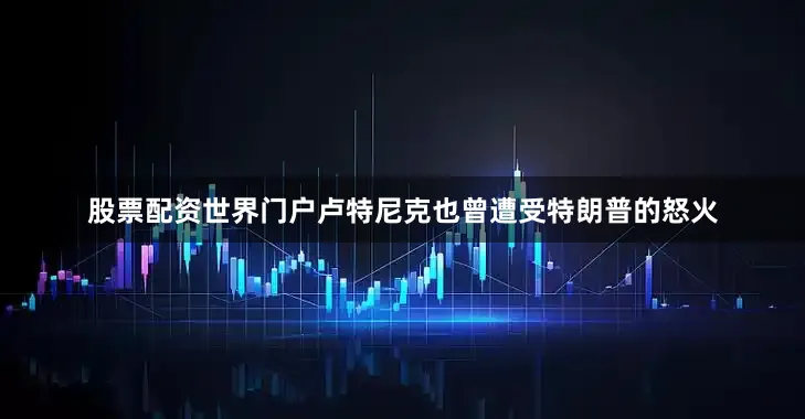 股票配资世界门户卢特尼克也曾遭受特朗普的怒火