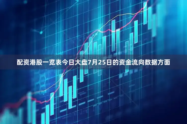 配资港股一览表今日大盘7月25日的资金流向数据方面