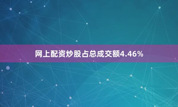 网上配资炒股占总成交额4.46%