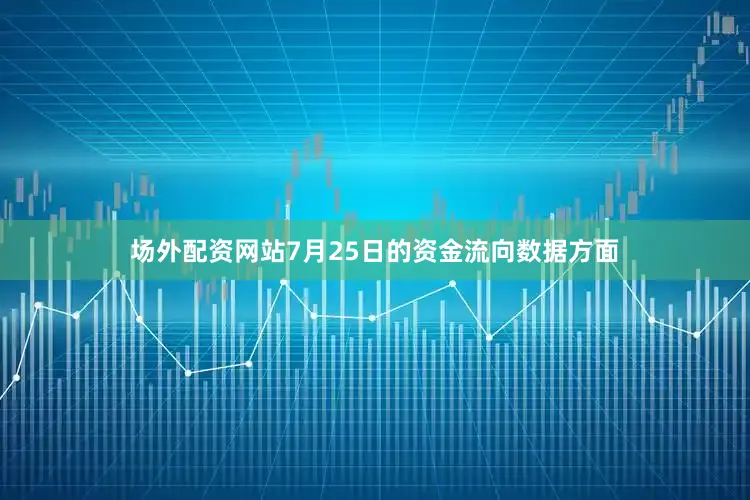 场外配资网站7月25日的资金流向数据方面