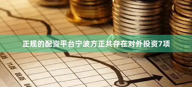 正规的配资平台宁波方正共存在对外投资7项