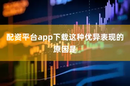 配资平台app下载这种优异表现的原因是