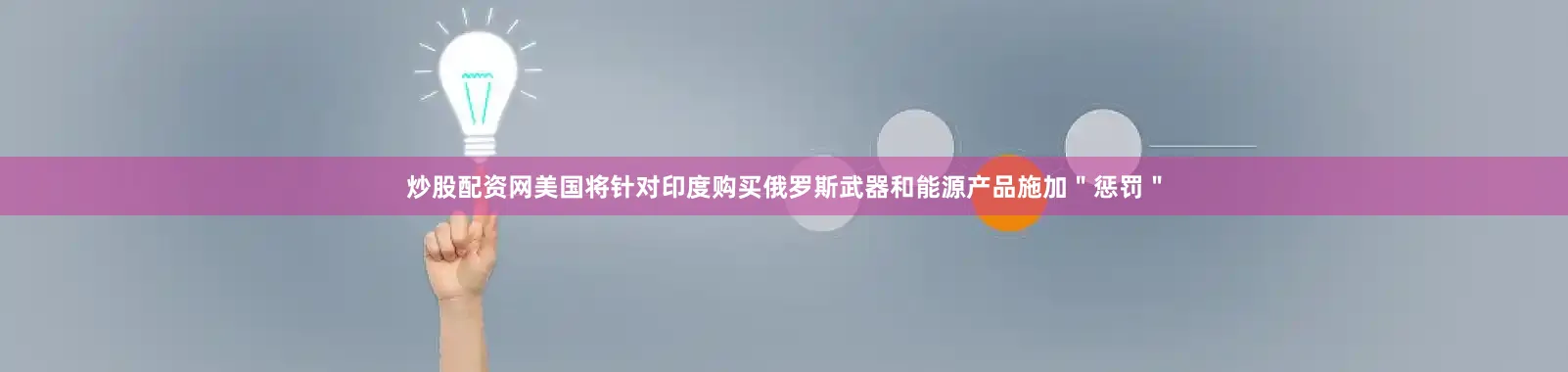 炒股配资网美国将针对印度购买俄罗斯武器和能源产品施加＂惩罚＂