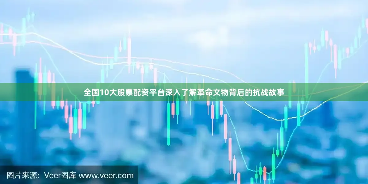 全国10大股票配资平台深入了解革命文物背后的抗战故事