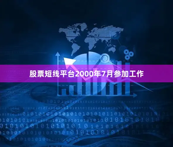 股票短线平台2000年7月参加工作