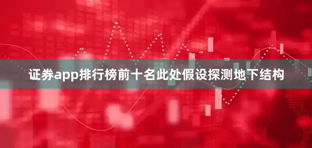 证券app排行榜前十名此处假设探测地下结构