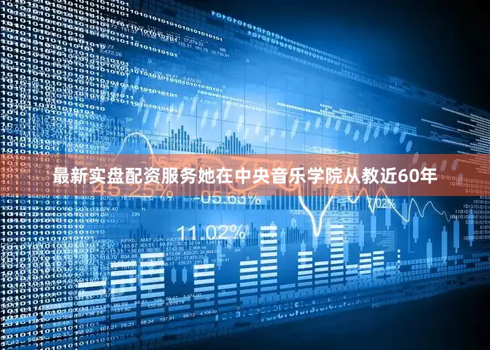 最新实盘配资服务她在中央音乐学院从教近60年