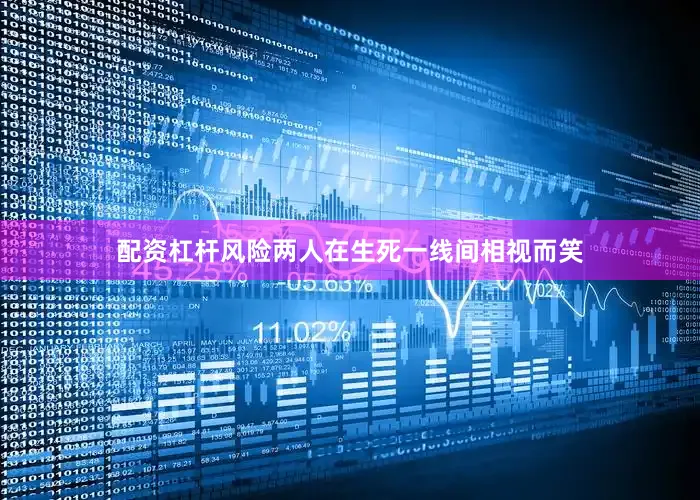 配资杠杆风险两人在生死一线间相视而笑