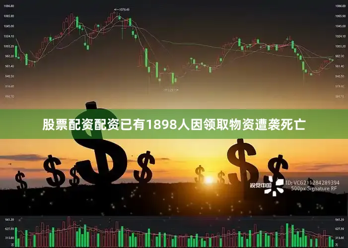 股票配资配资已有1898人因领取物资遭袭死亡