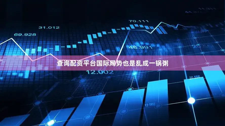 查询配资平台国际局势也是乱成一锅粥