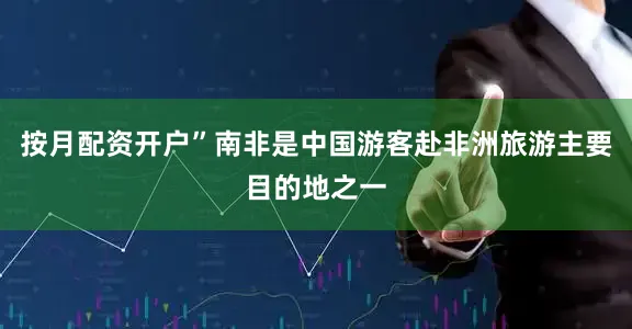 按月配资开户”南非是中国游客赴非洲旅游主要目的地之一