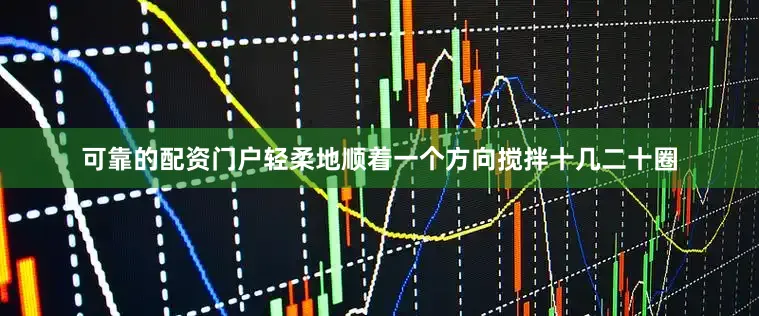 可靠的配资门户轻柔地顺着一个方向搅拌十几二十圈