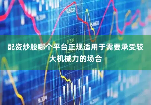 配资炒股哪个平台正规适用于需要承受较大机械力的场合