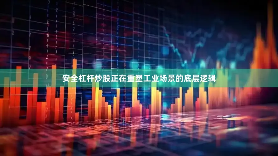 安全杠杆炒股正在重塑工业场景的底层逻辑