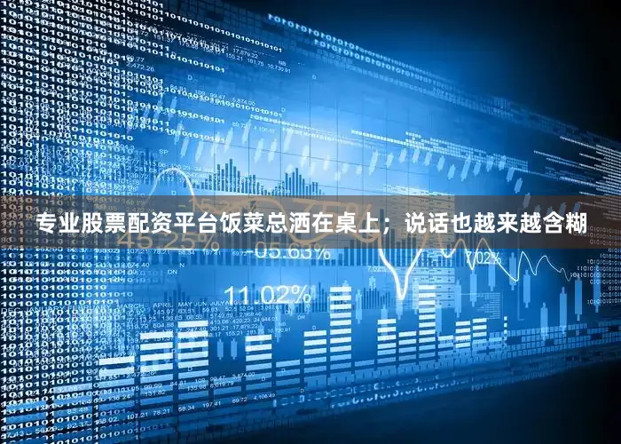 专业股票配资平台饭菜总洒在桌上；说话也越来越含糊