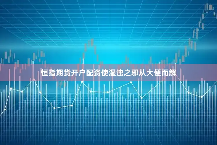 恒指期货开户配资使湿浊之邪从大便而解