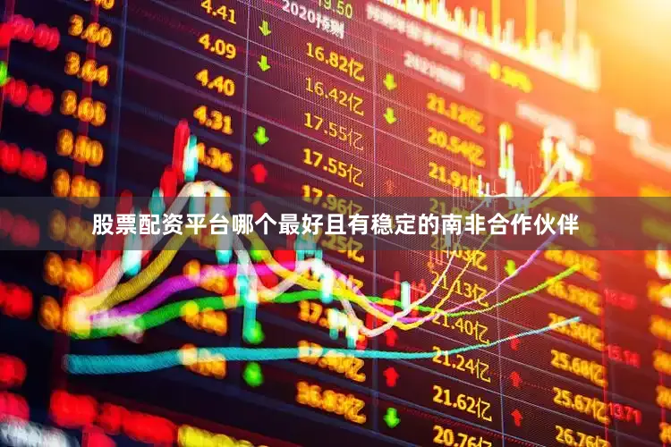 股票配资平台哪个最好且有稳定的南非合作伙伴
