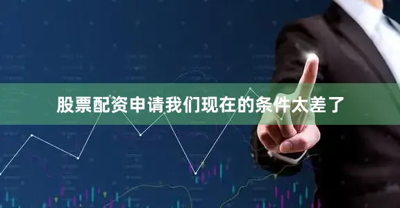 股票配资申请我们现在的条件太差了