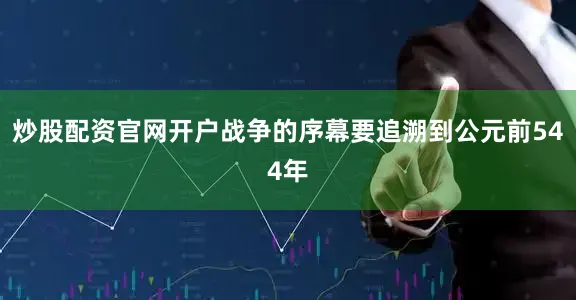 炒股配资官网开户战争的序幕要追溯到公元前544年