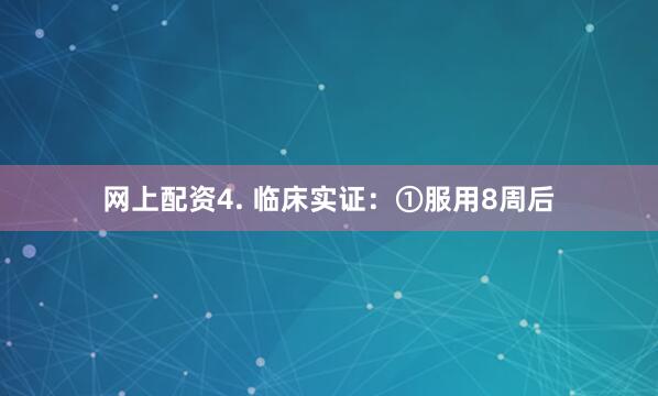 网上配资4. 临床实证：①服用8周后