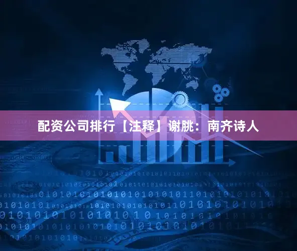 配资公司排行【注释】谢脁：南齐诗人
